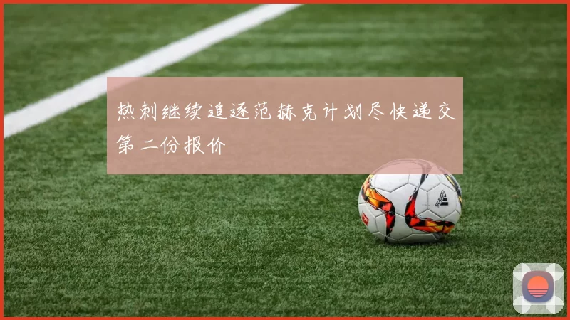 热刺继续追逐范赫克计划尽快递交第二份报价