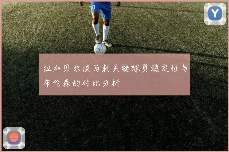 拉加贝尔谈马刺关键球员稳定性与布伦森的对比分析