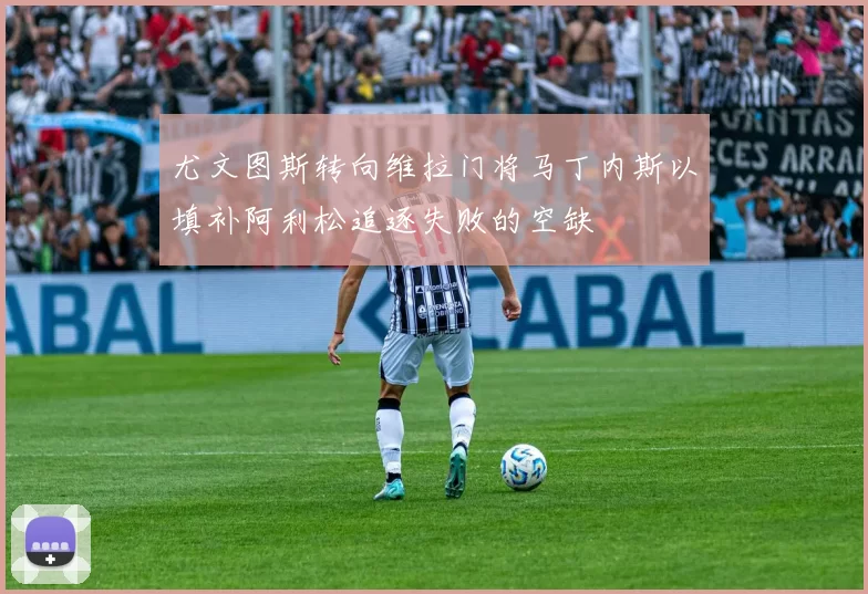 尤文图斯转向维拉门将马丁内斯以填补阿利松追逐失败的空缺