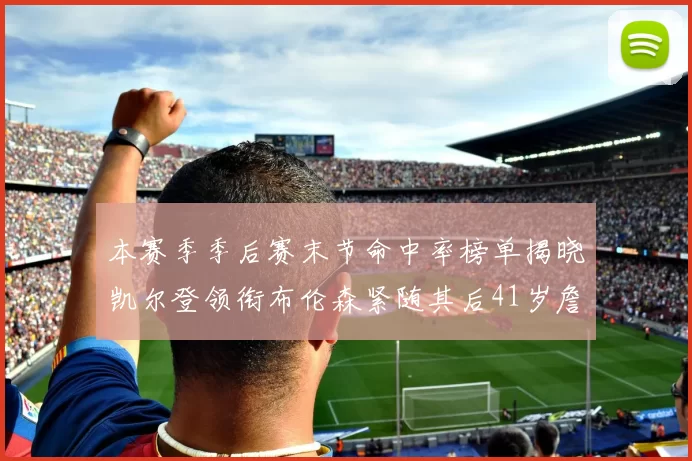 本赛季季后赛末节命中率榜单揭晓凯尔登领衔布伦森紧随其后41岁詹姆斯也在其中