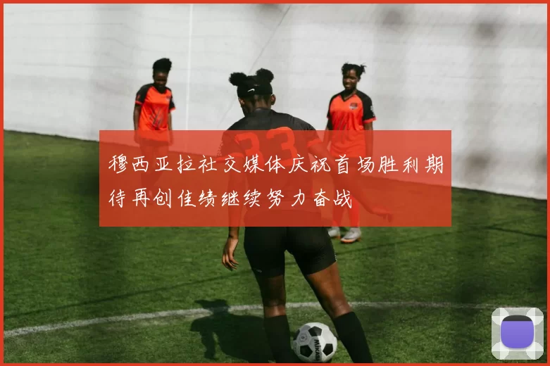 穆西亚拉社交媒体庆祝首场胜利期待再创佳绩继续努力奋战