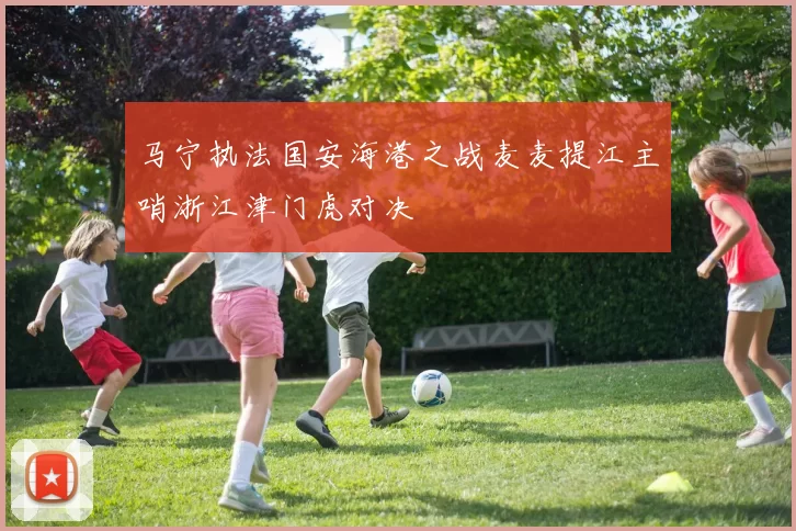 马宁执法国安海港之战麦麦提江主哨浙江津门虎对决